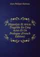 Hippolyte Et Aricie: Tragedie En Cinq Actes Et Un Prologue (French Edition), Jean Philippe Rameau 