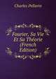Fourier, Sa Vie Et Sa Theorie (French Edition), Charles Pellarin 