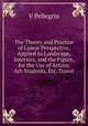 The Theory and Practice of Linear Perspective, Applied to Landscape, Interiors, and the Figure, for the Use of Artists, Art-Students, Etc. Transl, V Pellegrin 