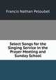 Select Songs for the Singing Service in the Prayer Meeting and Sunday School, Francis Nathan Peloubet 