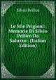 Le Mie Prigioni: Memorie Di Silvio Pellico Da Saluzzo . (Italian Edition), Silvio Pellico 