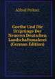Goethe Und Die Urspr?nge Der Neueren Deutschen Landschaftsmalerei (German Edition), Alfred Peltzer 