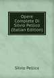 Opere Complete Di Silvio Pellico (Italian Edition), Silvio Pellico 