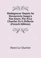 Madagascar Depuis Sa Decouverte Jusqu'a Nos Jours: Par H.Le Chartier Et G.Pellerin (French Edition), Henri Le Chartier 