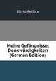 Meine Gefangnisse: Denkwurdigkeiten (German Edition), Silvio Pellico 