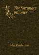 The fortunate prisoner, Max Pemberton 