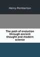 The path of evolution through ancient thought and modern science, Henry Pemberton 