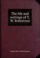 The life and writings of T.W. Robertson, T Edgar 1849-1905 Pemberton 