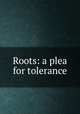 Roots: a plea for tolerance, 