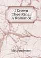 I Crown Thee King: A Romance, Max Pemberton 