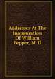 Addresses At The Inauguration Of William Pepper, M. D., 