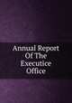 Annual Report Of The Executice Office, 