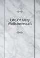 Life Of Mary Wollstonecraft., 
