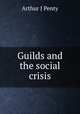 Guilds and the social crisis, Arthur J Penty 