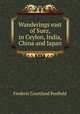 Wanderings east of Suez, in Ceylon, India, China and Japan, Frederic Courtland Penfield 