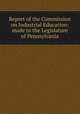 Report of the Commission on Industrial Education: made to the Legislature of Pennsylvania, 