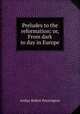 Preludes to the reformation: or, From dark to day in Europe, Arthur Robert Pennington 