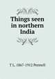 Things seen in northern India, T L. 1867-1912 Pennell 