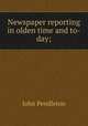 Newspaper reporting in olden time and to-day;, John Pendleton 