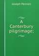 A Canterbury pilgrimage;, Pennell, Joseph, 1857-1926 
