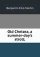 Old Chelsea, a summer-day's stroll;, Benjamin Ellis Martin 