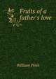 Fruits of a father's love, William Penn 