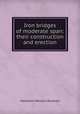 Iron bridges of moderate span: their construction and erection, Hamilton Weldon Pendred 