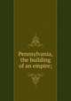 Pennsylvania, the building of an empire;, 