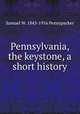 Pennsylvania, the keystone, a short history, Samuel W. Pennypacker 