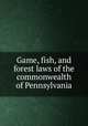 Game, fish, and forest laws of the commonwealth of Pennsylvania, 