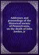 Addresses and proceedings of the Historical society of Pennsylvania, on the death of John Jordan, jr., 