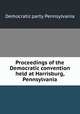 Proceedings of the Democratic convention held at Harrisburg, Pennsylvania, Democratic party. Pennsylvania 
