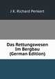Das Rettungswesen Im Bergbau (German Edition), J K. Richard Penkert 