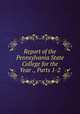 Report of the Pennsylvania State College for the Year ., Parts 1-2, 