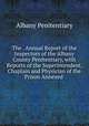 The . Annual Report of the Inspectors of the Albany County Penitentiary, with Reports of the Superintendent, Chaplain and Physician of the Prison Annexed ., Albany Penitentiary 