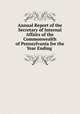 Annual Report of the Secretary of Internal Affairs of the Commonwealth of Pennsylvania for the Year Ending ., 