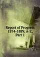 Report of Progress 1874-1889, A-Z, Part 1, 
