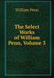 The Select Works of William Penn, Volume 3, William Penn 
