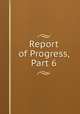 Report of Progress, Part 6, 