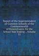 Report of the Superintendent of Common Schools of the Commonwealth of Pennsylvania, for the School Year Ending ., Volume 31, 