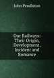 Our Railways: Their Origin, Development, Incident and Romance, John Pendleton 