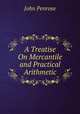 A Treatise On Mercantile and Practical Arithmetic, John Penrose 