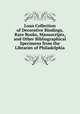 Loan Collection of Decorative Bindings, Rare Books, Manuscripts, and Other Bibliographical Specimens from the Libraries of Philadelphia, 