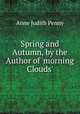Spring and Autumn, by the Author of 'morning Clouds'., Anne Judith Penny 