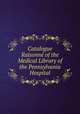 Catalogue Raisonne of the Medical Library of the Pennsylvania Hospital, 