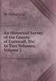 An Historical Survey of the County of Cornwall, Etc: In Two Volumes, Volume 2, W Penaluna 