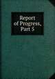 Report of Progress, Part 5, 