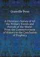 A Christian's Survey of All the Primary Events and Periods of the World: From the Commencement of History to the Conclusion of Prophecy, Granville Penn 