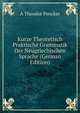 Kurze Theoretisch Praktische Grammatik Der Neugriechischen Sprache (German Edition), A Theodor Pencker 
