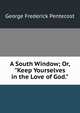 A South Window; Or, "Keep Yourselves in the Love of God.", George Frederick Pentecost 